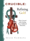 Crucible: Refining Gold : What I learned while Healing from Childhood TRAUMA. - eBook