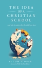 The Idea of a Christian School : And Why It Matters for the Child You Love - eBook