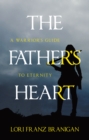 The Father's Heart : A Warrior's Guide to Eternity - eBook