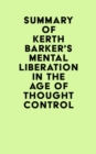 Summary of Kerth Barker's Mental Liberation in the Age of Thought Control - eBook