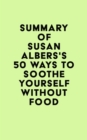 Summary of Susan Albers's 50 Ways to Soothe Yourself Without Food - eBook