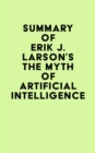 Summary of Erik J. Larson's The Myth of Artificial Intelligence - eBook