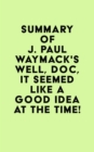 Summary of J. Paul Waymack's Well, Doc, It Seemed Like a Good Idea At The Time! - eBook