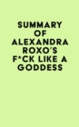 Summary of Alexandra Roxo's F*ck Like a Goddess - eBook
