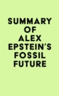 Summary of Alex Epstein's Fossil Future - eBook
