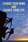 Change Your Mind and Change Your Life : A Step-by-Step Guide to Letting Go of Your Past - eBook