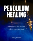 Pendulum Healing : A Beginner's 5-Step Quick Start Guide to Unlocking Spiritual Healing and Connecting with your Chakras, With an FAQ - eBook