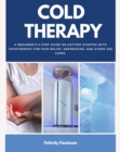 Cold Therapy : A Beginner's 5-Step Guide on Getting Started with Cryotherapy for Pain Relief, Depression, and Other Use Cases - eBook
