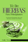 Te De  Hierbas  para principiantes : Una Guia para Principiantes sobre como  Infusionar y Disfrutar Tes de Hierbas - eBook