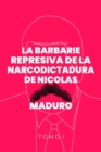 La Barbarie Represiva de la Narcodictadura de Nicolas Maduro : Tomo I - eBook