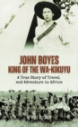 John Boyes, King of the Wa-Kikuyu : A True Story of Travel and Adventure in Africa - eBook