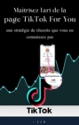 Maitrisez l'art de la page TikTok For You : une strategie de reussite que vous ne connaissez pas - eBook