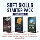Soft Skills Starter Pack 3 in 1 Bundle : How to Be More Confident & Interesting, Overcome Social Anxiety & Shyness, Improve Your Conversations & People Skills - eBook