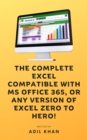 The Complete Excel Compatible With Ms Office 365, Or Any Version Of Excel Zero To Hero! - eBook