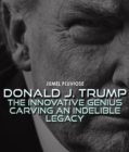 Donald J Trump : The Innovative Genius Carving an Indelible Legacy. - eBook