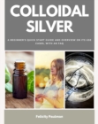 Colloidal Silver : A Beginner's Quick Start Guide and Overview of Its Use Cases, with an FAQ - eBook