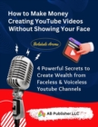 How to Make Money Creating YouTube Videos Without Showing Your Face : 4 Powerful Secrets to Create Wealth from Faceless & Voiceless Youtube Channels - eBook