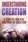 Understanding Creation : A Concise Biblical Doctrine of Creation - eBook