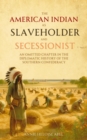 The American   Indian as Slaveholder  and Secessionist : An Omitted Chapter in the  Diplomatic History of the  Southern Confederacy - eBook