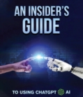 An Insider's Guide To Using ChatGPT AI : A Comprehensive Guide for Writers, Researchers, Students, Business Owners, and AI Enthusiasts - eBook
