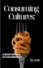 Consuming Cultures : A Brief History of Cannibalism - eBook