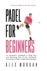 Padel for Beginners, The First Step is on the Court, An Introductory Guidebook to Padel Play and Becoming Part of the Worldwide Community of Today's Fastest Growing Sport - eBook