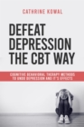 Defeat Depression the CBT way : Cognitive Behavioral Therapy methods to undo Depression and it's effects - eBook