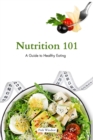Nutrition 101 : A Beginner's Guide to Healthy Eating - eBook