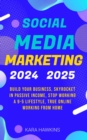 Social Media Marketing 2024, 2025 : Build Your Business, Skyrocket in Passive Income, Stop Working a 9-5 Lifestyle, True Online Working from Home - eBook