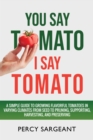You Say Tomato I Say Tomato : A Simple Guide to Growing Flavorful Tomatoes in Varying Climates From Seed to Pruning, to Harvesting, and Preserving - eBook