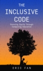 The Inclusive Code : Pursuing Equity Through Computing Education - eBook