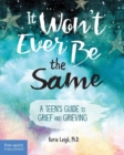 It Won't Ever Be the Same : A Teen's Guide to Grief and Grieving - eBook