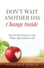 Don't Wait Another Day Change Inside : Discover the Recipe to Your Whole, Big, Delicious Life - eBook