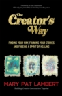 The Creator's Way : Finding Your Way, Framing Your Stories and Freeing a Spirit of Healing - eBook
