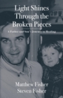 Light Shines Through the Broken Pieces : A Father and Son's Journey to Healing - eBook