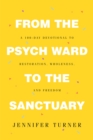 From the Psych Ward to the Sanctuary : A 100-day Devotional to Restoration, Wholeness and Freedom - eBook