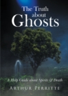 The Truth about Ghosts : A Help Guide about Spirits & Death - eBook