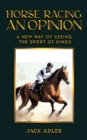 Horse Racing: An Opinion : A New Way of Seeing the Sport of Kings - eBook
