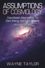 ASSUMPTIONS OF COSMOLOGY : Data-Based Alternatives to Dark Energy and Dark Matter (SECOND EDITION) - eBook