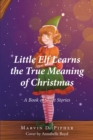 Little Elf Learns the True Meaning of Christmas : A Book of Short Stories - eBook