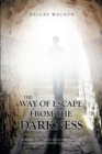 The Way of Escape From The Darkness : Jesus said to him, "I am the way, the truth, and the life. No one comes to the Father but by Me." (John 14:6) - eBook