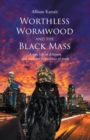 Worthless Wormwood and the Black Mass : A true tale of delirium and madness written out of truth - eBook