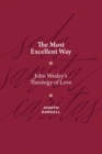 The Most Excellent Way : John Wesley's Theology of Love - eBook