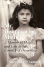 My Disappearing Mother : A Memoir of Magic and Loss in the Country of Dementia - eBook