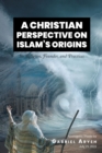 A CHRISTIAN PERSPECTIVE ON ISLAM'S ORIGINS : Its Religion, Founder, an Practices - eBook