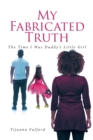 My Fabricated Truth : The Time I Was Daddy's Little Girl - eBook