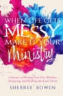 When Life Gets Messy, Make It Your Ministry : A Journey of Healing From Past Mistakes, Caregiving, and Walking into God's Favor - eBook