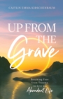 Up from the Grave : Breaking Free from Trauma to Live an Abundant Life - eBook