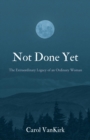 Not Done Yet : The Extraordinary Legacy of an Ordinary Woman - eBook