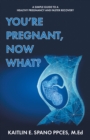 You're Pregnant, Now What? : A Simple Guide to a Healthy Pregnancy and Faster Recovery - eBook